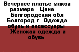 Вечернее платье макси  46 размера › Цена ­ 2 000 - Белгородская обл., Белгород г. Одежда, обувь и аксессуары » Женская одежда и обувь   